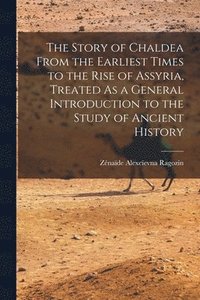 bokomslag The Story of Chaldea From the Earliest Times to the Rise of Assyria, Treated As a General Introduction to the Study of Ancient History
