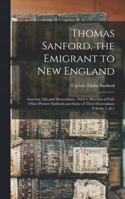 bokomslag Thomas Sanford, the Emigrant to New England; Ancestry, Life, and Descendants, 1632-4. Sketches of Four Other Pioneer Sanfords and Some of Their Descendants Volume 1, pt.1