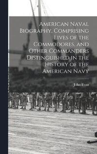 bokomslag American Naval Biography, Comprising Lives of the Commodores, and Other Commanders Distinguished in the History of the American Navy