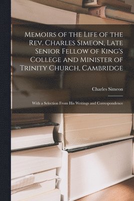 Charles Simeon - Memoirs of the Life of the Rev. Charles Simeon, Late Senior Fellow of King's College and Minister of Trinity Church, Cambridge, Häftad