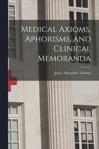 bokomslag Medical Axioms, Aphorisms, and Clinical Memoranda