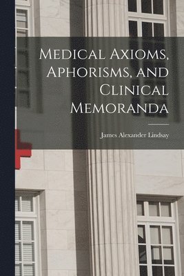 Medical Axioms, Aphorisms, and Clinical Memoranda 1