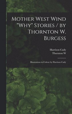 Harrison Cady, Thornton W 1874-1965 Burgess, Thornton W. 1874-1965 Burgess, Thornton W Burgess - Mother West Wind "why" Stories / by Thornton W. Burgess; Illustrations in Colour by Harrison Cady, Inbunden