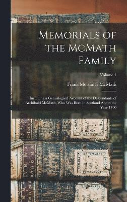 bokomslag Memorials of the McMath Family; Including a Genealogical Account of the Descendants of Archibald McMath, who was Born in Scotland About the Year 1700; Volume 1