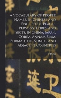 bokomslag A Vocabulary of Proper Names, in Chinese and English, of Places, Persons, Tribes, and Sects, in China, Japan, Corea, Annam, Siam, Burmah, the Straits and Adjacent Countries
