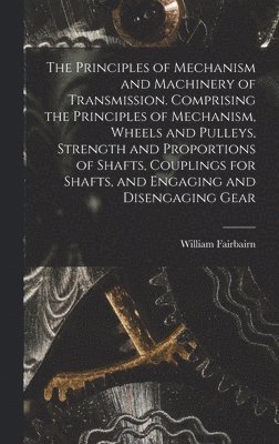 bokomslag The Principles of Mechanism and Machinery of Transmission. Comprising the Principles of Mechanism, Wheels and Pulleys, Strength and Proportions of Shafts, Couplings for Shafts, and Engaging and