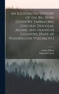 bokomslag An Illustrated History of the Big Bend Country, Embracing Lincoln, Douglas, Adams, and Franklin Counties, State of Washington Volume pt.1