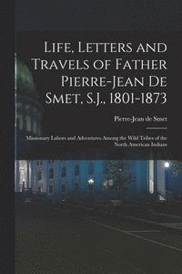 bokomslag Life, Letters and Travels of Father Pierre-Jean De Smet, S.J., 1801-1873