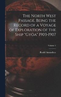 bokomslag The North West Passage, Being the Record of a Voyage of Exploration of the Ship &quot;Gya&quot; 1903-1907; Volume 1