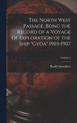 Roald Amundsen - North West Passage, Being the Record of a Voyage of Exploration of the Ship "Gyöa" 1903-1907; Volume 1, Inbunden