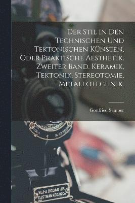 bokomslag Der Stil in den technischen und tektonischen Knsten, oder praktische Aesthetik. Zweiter Band. Keramik, Tektonik, Stereotomie, Metallotechnik.