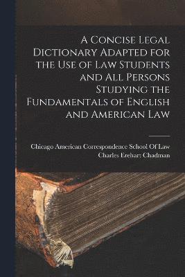 bokomslag A Concise Legal Dictionary Adapted for the Use of Law Students and All Persons Studying the Fundamentals of English and American Law