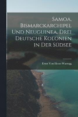 Samoa, Bismarckarchipel Und Neuguinea, Drei Deutsche Kolonien in Der Sdsee 1