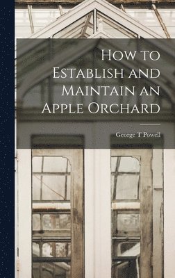 George T Powell, George T. Powell - How to Establish and Maintain an Apple Orchard, Inbunden