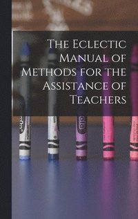 bokomslag The Eclectic Manual of Methods for the Assistance of Teachers
