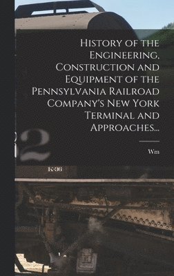 bokomslag History of the Engineering, Construction and Equipment of the Pennsylvania Railroad Company's New York Terminal and Approaches...