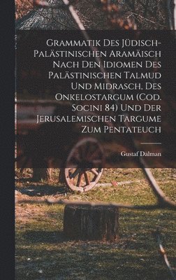 Grammatik des Jüdisch-Palästinischen Aramäisch nach den Idiomen des palästinischen Talmud und Midrasch, des Onkelostargum (Cod. Socini 84) und der Jerusalemischen Targume zum Pentateuch