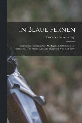 bokomslag In blaue Fernen; afrikanische Jagdabenteuer. Mit eigenen Aufnahmen der Verfasserin. [bertragen aus dem Englischen von Rolf Bally]