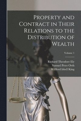 Richard Theodore Ely, Samuel Peter Orth, Willford Isbell King - Property and Contract in Their Relations to the Distribution of Wealth; Volume 1, Häftad