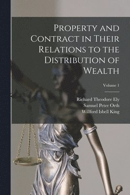 Property and Contract in Their Relations to the Distribution of Wealth; Volume 1 1
