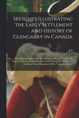 bokomslag Sketches Illustrating the Early Settlement and History of Glengarry in Canada