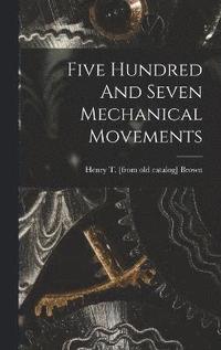 bokomslag Five Hundred And Seven Mechanical Movements