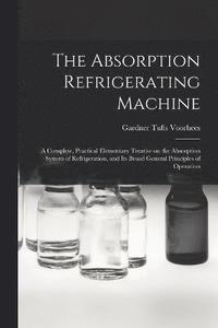 bokomslag The Absorption Refrigerating Machine; a Complete, Practical Elementary Treatise on the Absorption System of Refrigeration, and its Broad General Principles of Operation