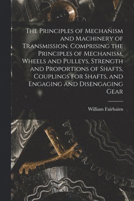 bokomslag The Principles of Mechanism and Machinery of Transmission. Comprising the Principles of Mechanism, Wheels and Pulleys, Strength and Proportions of Shafts, Couplings for Shafts, and Engaging and