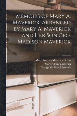 bokomslag Memoirs of Mary A. Maverick, Arranged by Mary A. Maverick and her son Geo. Madison Maverick