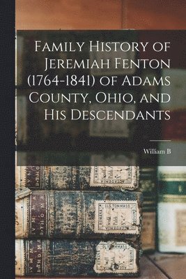 bokomslag Family History of Jeremiah Fenton (1764-1841) of Adams County, Ohio, and his Descendants