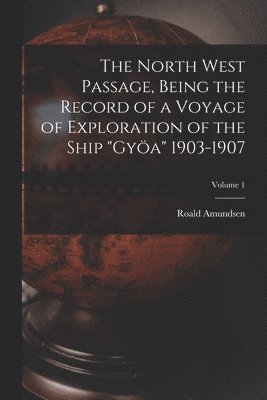 Roald Amundsen - North West Passage, Being the Record of a Voyage of Exploration of the Ship "Gyöa" 1903-1907; Volume 1, Häftad