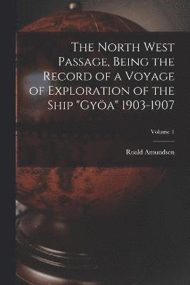 bokomslag The North West Passage, Being the Record of a Voyage of Exploration of the Ship &quot;Gya&quot; 1903-1907; Volume 1