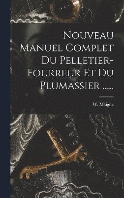 W Maigne, W. Maigne - Nouveau Manuel Complet Du Pelletier-fourreur Et Du Plumassier ......, Inbunden