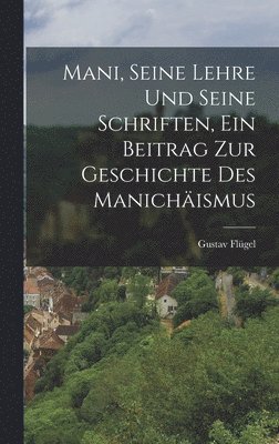 Mani, seine Lehre und seine Schriften, ein Beitrag zur Geschichte des Manichismus 1