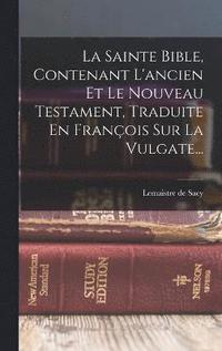 bokomslag La Sainte Bible, Contenant L'ancien Et Le Nouveau Testament, Traduite En Franois Sur La Vulgate...