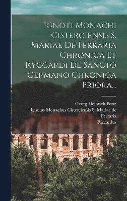 bokomslag Ignoti Monachi Cisterciensis S. Mariae De Ferraria Chronica Et Ryccardi De Sancto Germano Chronica Priora...