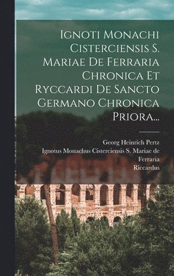 bokomslag Ignoti Monachi Cisterciensis S. Mariae De Ferraria Chronica Et Ryccardi De Sancto Germano Chronica Priora...