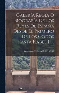 bokomslag Galera Regia O Biografa De Los Reyes De Espaa Desde El Primero De Los Godos Hasta Isabel Ii....