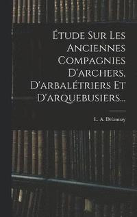 bokomslag tude Sur Les Anciennes Compagnies D'archers, D'arbaltriers Et D'arquebusiers...