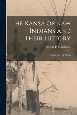 The Kansa or Kaw Indians and Their History; and the Story of Padilla 1