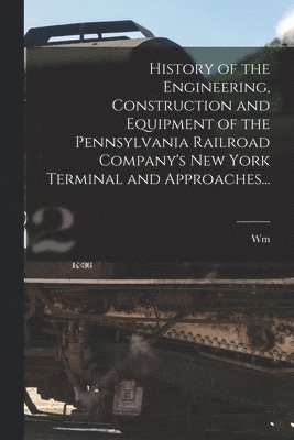 William Couper - History of the Engineering, Construction and Equipment of the Pennsylvania Railroad Company's New York Terminal and Approaches..., Häftad