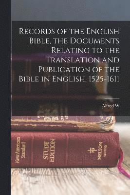 Records of the English Bible, the Documents Relating to the Translation and Publication of the Bible in English, 1525-1611 1