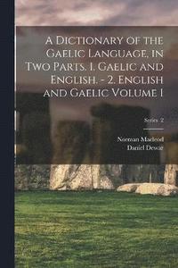 bokomslag A Dictionary of the Gaelic Language, in two Parts. 1. Gaelic and English. - 2. English and Gaelic Volume 1; Series 2