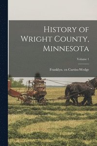 bokomslag History of Wright County, Minnesota; Volume 1