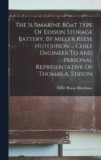 bokomslag The Submarine Boat Type Of Edison Storage Battery, By Miller Reese Hutchison ... Chief Engineer To And Personal Representative Of Thomas A. Edison