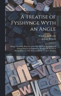 bokomslag A Treatise of Fysshynge Wyth an Angle; Being a Facsimile Reprod. of the First Book on the Subject of Fishing Printed in England by Wynkyn De Worde at Westminster in 1496. With an Introd. by M.C.