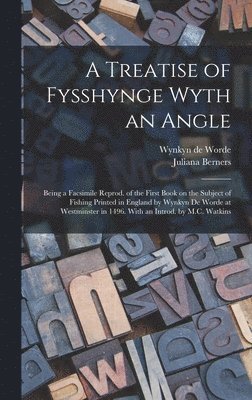 Treatise of Fysshynge Wyth an Angle; Being a Facsimile Reprod. of the First Book on the Subject of Fishing Printed in England by Wynkyn De Worde at Westminster in 1496. With an Introd. by M.C. Watkins, Inbunden