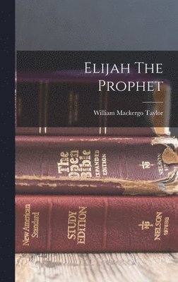 William Mackergo Taylor - Elijah The Prophet, Inbunden