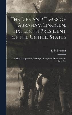 Life and Times of Abraham Lincoln, Sixteenth President of the United States, Inbunden