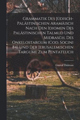 Grammatik des Jüdisch-Palästinischen Aramäisch nach den Idiomen des palästinischen Talmud und Midrasch, des Onkelostargum (Cod. Socini 84) und der Jerusalemischen Targume zum Pentateuch